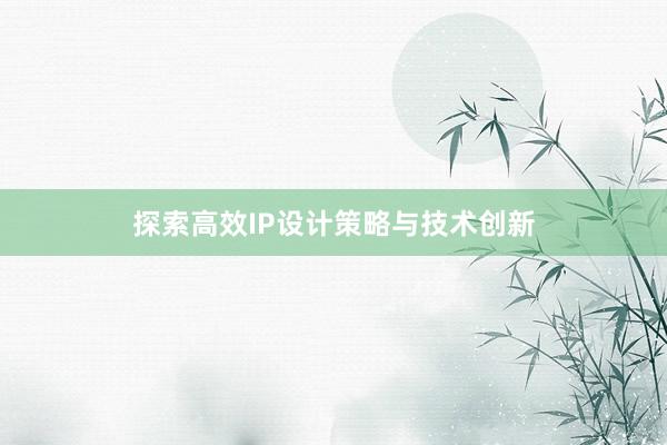 探索高效IP设计策略与技术创新