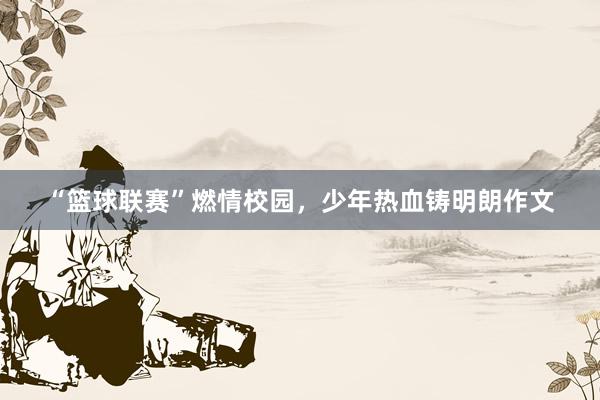 “篮球联赛”燃情校园，少年热血铸明朗作文